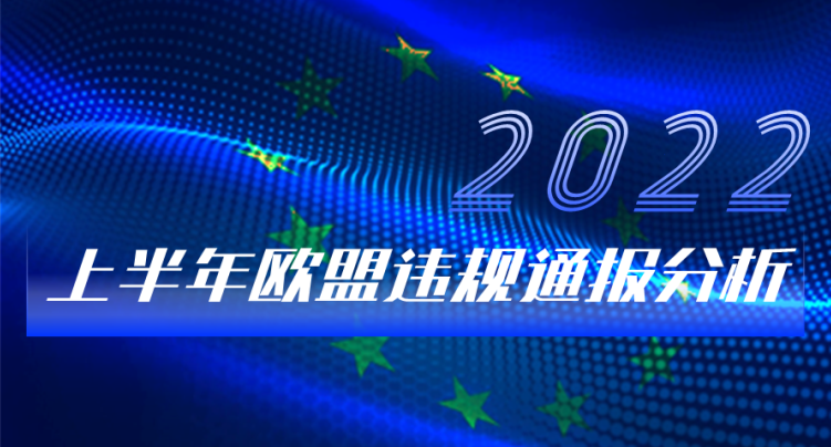 劃重點！2022年上半年度歐盟違規通報分析報告